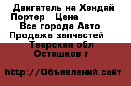 Двигатель на Хендай Портер › Цена ­ 90 000 - Все города Авто » Продажа запчастей   . Тверская обл.,Осташков г.